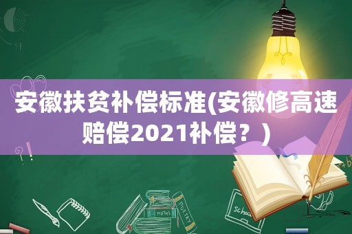 安徽扶貧補償標(biāo)準(zhǔn)(安徽修高速賠償2021補償？)