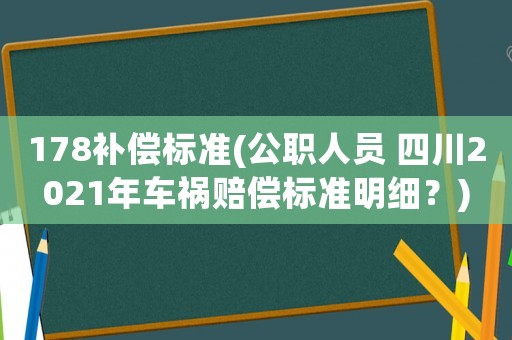 178補償標(biāo)準(zhǔn)(公職人員 四川2021年車禍賠償標(biāo)準(zhǔn)明細？)