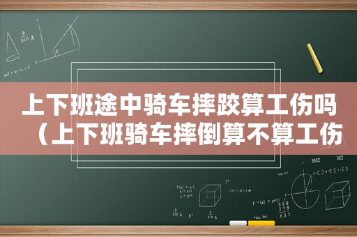 上下班途中騎車摔跤算工傷嗎（上下班騎車摔倒算不算工傷）