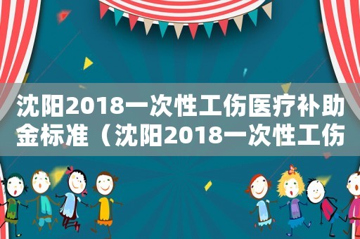 沈陽(yáng)2018一次性工傷醫(yī)療補(bǔ)助金標(biāo)準(zhǔn)（沈陽(yáng)2018一次性工傷醫(yī)療補(bǔ)助金）