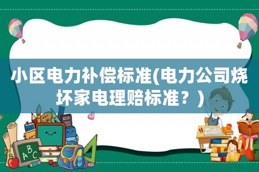 小區(qū)電力補(bǔ)償標(biāo)準(zhǔn)(電力公司燒壞家電理賠標(biāo)準(zhǔn)？)