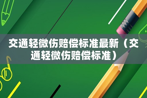 交通輕微傷賠償標(biāo)準(zhǔn)最新（交通輕微傷賠償標(biāo)準(zhǔn)）