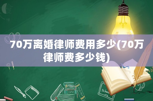 70萬(wàn)離婚律師費(fèi)用多少(70萬(wàn)律師費(fèi)多少錢)