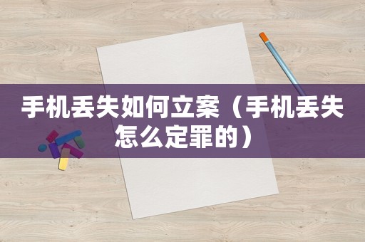 手機(jī)丟失如何立案（手機(jī)丟失怎么定罪的）