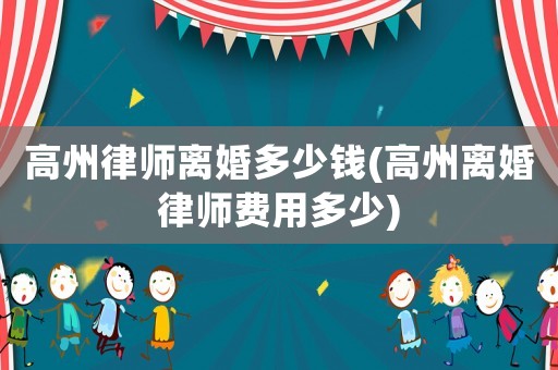 高州律師離婚多少錢(高州離婚律師費(fèi)用多少)