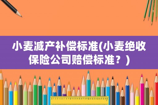 小麥減產補償標準(小麥絕收保險公司賠償標準？)
