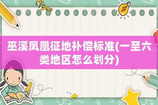 巫溪鳳凰征地補(bǔ)償標(biāo)準(zhǔn)(一至六類地區(qū)怎么劃分)