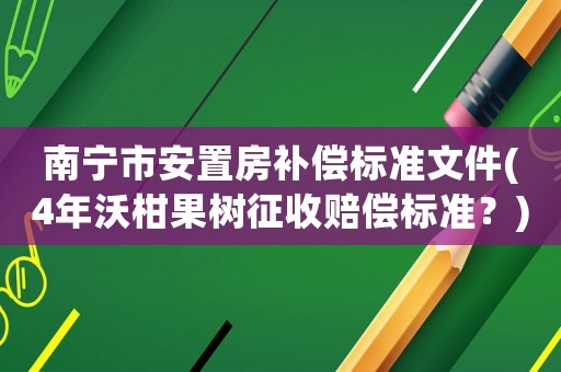 南寧市安置房補償標準文件(4年沃柑果樹征收賠償標準？)