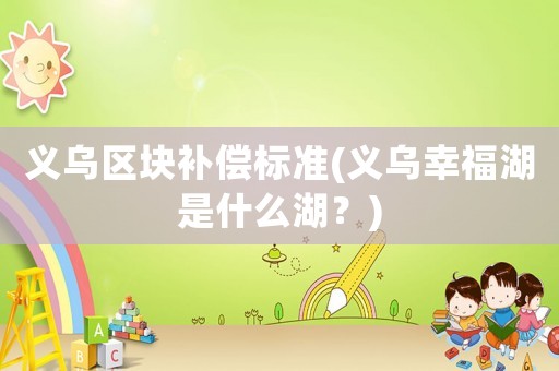 義烏區(qū)塊補償標準(義烏幸福湖是什么湖？)