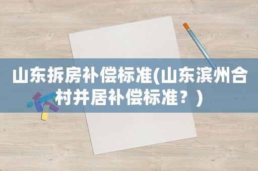 山東拆房補償標準(山東濱州合村并居補償標準？)