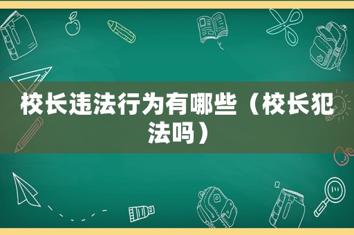 校長違法行為有哪些（校長犯法嗎）
