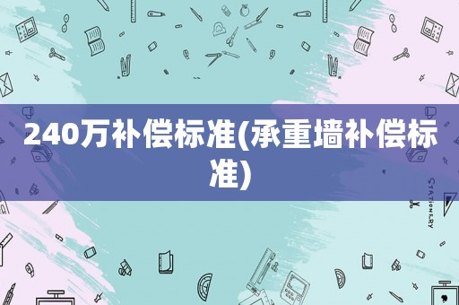 240萬補償標(biāo)準(zhǔn)(承重墻補償標(biāo)準(zhǔn))