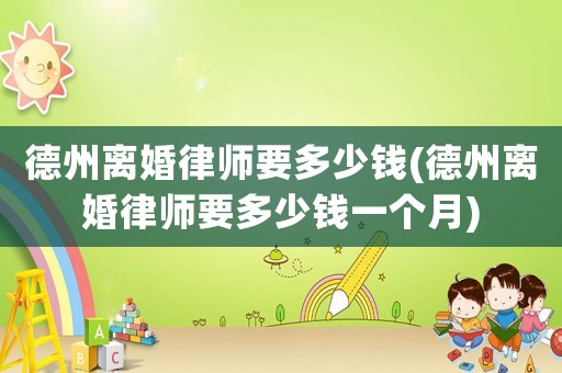 德州離婚律師要多少錢(德州離婚律師要多少錢一個(gè)月)