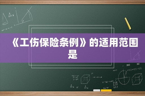 《工傷保險(xiǎn)條例》的適用范圍是