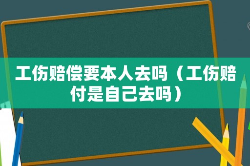 工傷賠償要本人去嗎（工傷賠付是自己去嗎）