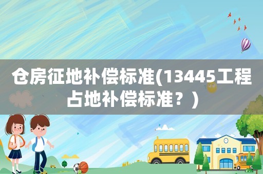 倉房征地補償標(biāo)準(zhǔn)(13445工程占地補償標(biāo)準(zhǔn)？)