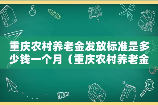重慶農(nóng)村養(yǎng)老金發(fā)放標(biāo)準(zhǔn)是多少錢一個(gè)月（重慶農(nóng)村養(yǎng)老金發(fā)放標(biāo)準(zhǔn)是多少錢）