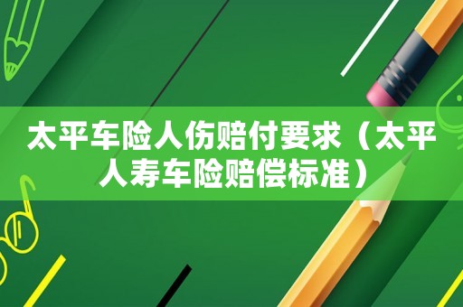 太平車險人傷賠付要求（太平人壽車險賠償標(biāo)準(zhǔn)）