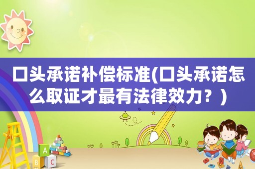 口頭承諾補(bǔ)償標(biāo)準(zhǔn)(口頭承諾怎么取證才最有法律效力？)