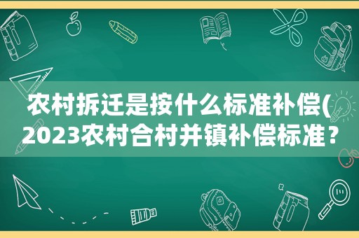 農(nóng)村拆遷是按什么標(biāo)準(zhǔn)補(bǔ)償(2023農(nóng)村合村并鎮(zhèn)補(bǔ)償標(biāo)準(zhǔn)？)