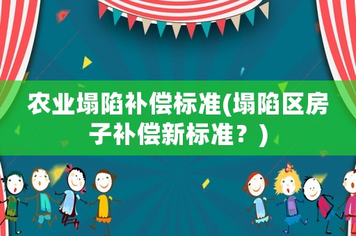 農(nóng)業(yè)塌陷補(bǔ)償標(biāo)準(zhǔn)(塌陷區(qū)房子補(bǔ)償新標(biāo)準(zhǔn)？)