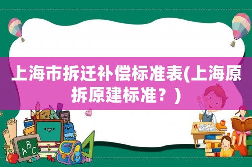 上海市拆遷補償標(biāo)準(zhǔn)表(上海原拆原建標(biāo)準(zhǔn)？)