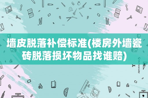 墻皮脫落補(bǔ)償標(biāo)準(zhǔn)(樓房外墻瓷磚脫落損壞物品找誰賠)