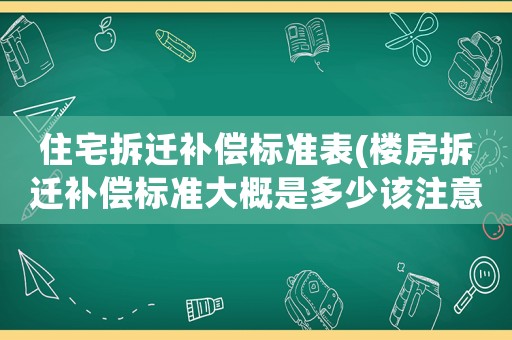 住宅拆遷補(bǔ)償標(biāo)準(zhǔn)表(樓房拆遷補(bǔ)償標(biāo)準(zhǔn)大概是多少該注意些什么)