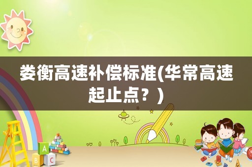 婁衡高速補償標(biāo)準(zhǔn)(華常高速起止點？)