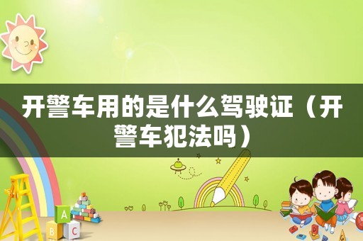 開警車用的是什么駕駛證（開警車犯法嗎）