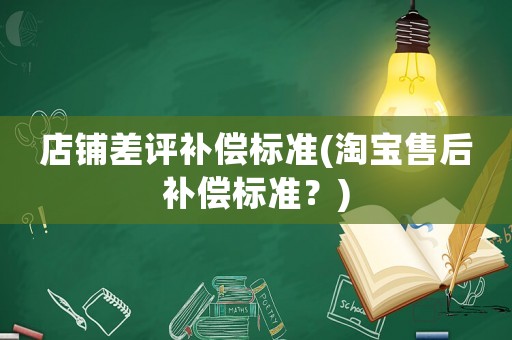店鋪差評(píng)補(bǔ)償標(biāo)準(zhǔn)(淘寶售后補(bǔ)償標(biāo)準(zhǔn)？)