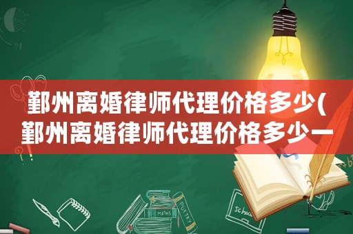 鄞州離婚律師代理價(jià)格多少(鄞州離婚律師代理價(jià)格多少一個(gè)月)