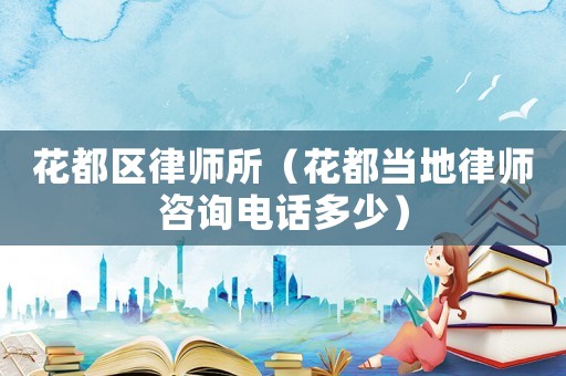 花都區(qū)律師所（花都當(dāng)?shù)芈蓭熥稍冸娫挾嗌伲? title=