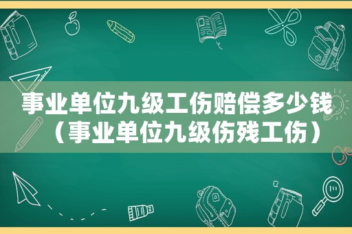事業(yè)單位九級工傷賠償多少錢（事業(yè)單位九級傷殘工傷）