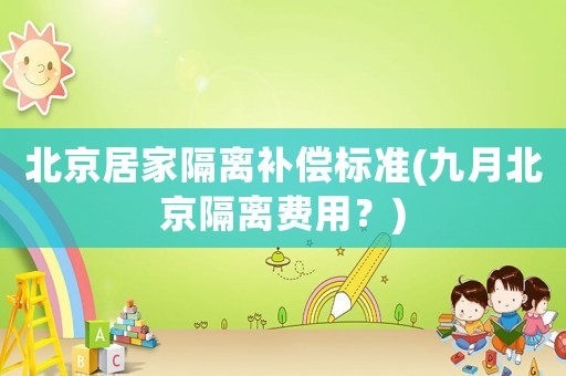 北京居家隔離補償標準(九月北京隔離費用？)