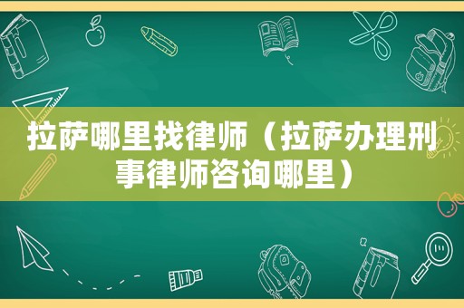 拉薩哪里找律師（拉薩辦理刑事律師咨詢哪里）