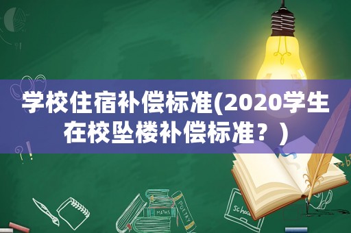 學(xué)校住宿補(bǔ)償標(biāo)準(zhǔn)(2020學(xué)生在校墜樓補(bǔ)償標(biāo)準(zhǔn)？)