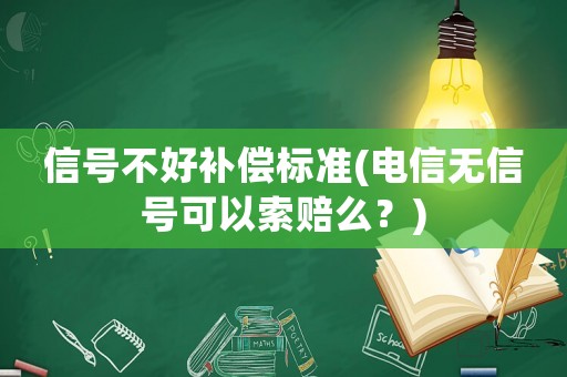 信號(hào)不好補(bǔ)償標(biāo)準(zhǔn)(電信無信號(hào)可以索賠么？)