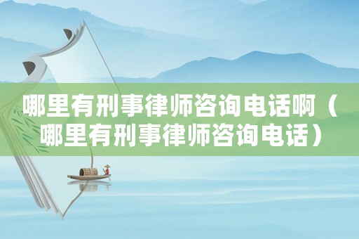 哪里有刑事律師咨詢電話啊（哪里有刑事律師咨詢電話）