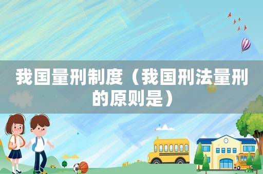 我國(guó)量刑制度（我國(guó)刑法量刑的原則是）