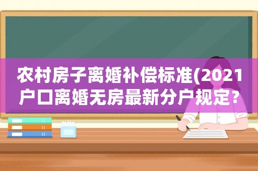 農(nóng)村房子離婚補(bǔ)償標(biāo)準(zhǔn)(2021戶口離婚無房最新分戶規(guī)定？)