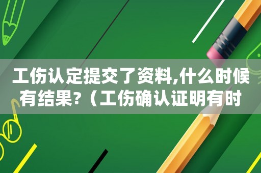 工傷認(rèn)定提交了資料,什么時(shí)候有結(jié)果?（工傷確認(rèn)證明有時(shí)間嗎）