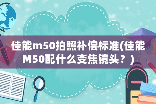 佳能m50拍照補(bǔ)償標(biāo)準(zhǔn)(佳能M50配什么變焦鏡頭？)