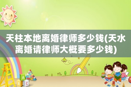 天柱本地離婚律師多少錢(天水離婚請(qǐng)律師大概要多少錢)