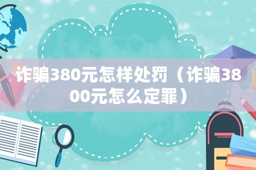 詐騙380元怎樣處罰（詐騙3800元怎么定罪）