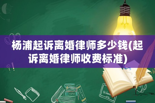 楊浦起訴離婚律師多少錢(起訴離婚律師收費標準)
