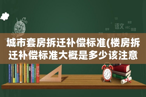 城市套房拆遷補償標準(樓房拆遷補償標準大概是多少該注意些什么)