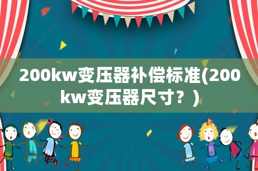 200kw變壓器補償標(biāo)準(zhǔn)(200kw變壓器尺寸？)