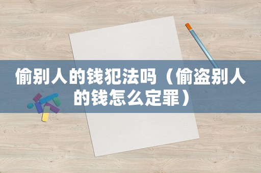 偷別人的錢犯法嗎（偷盜別人的錢怎么定罪）