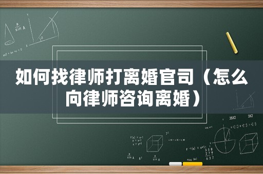 如何找律師打離婚官司（怎么向律師咨詢離婚）